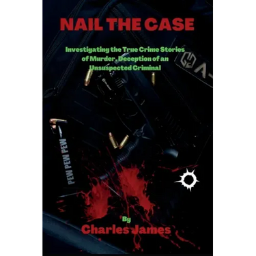 Nail the Case: Investigating the True Crime Stories of Murder, Deception of an Unsuspected Criminal