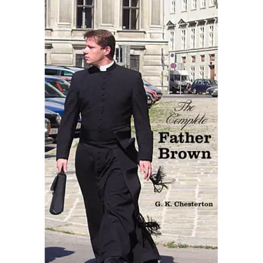 The Complete Father Brown - The Innocence of Father Brown, the Wisdom of Father Brown, the Incredulity of Father Brown, the Secret of Father Brown, th