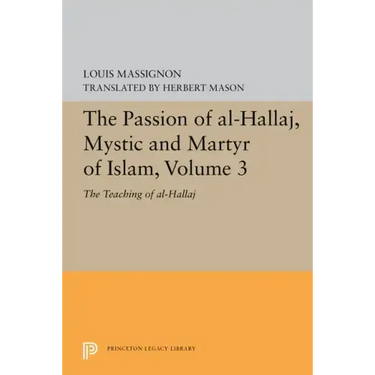 The Passion of Al-Hallaj, Mystic and Martyr of Islam, Volume 3: The Teaching of Al-Hallaj