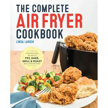 The Complete Air Fryer Cookbook: Amazingly Easy Recipes to Fry, Bake, Grill, and Roast with Your Air Fryer