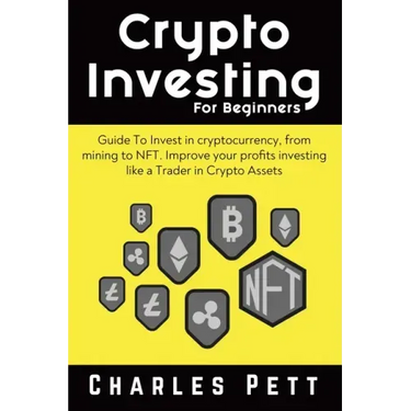Crypto Investing for Beginners: Guide To Invest in Cryptocurrency, from mining to NFT. Improve your Profits investing like a Trader in Crypto Assets