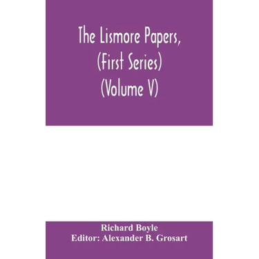 The Lismore papers, (First Series) Autobiographical notes, remembrances and diaries of Sir Richard Boyle, first and 'great' Earl of Cork (Volume V)