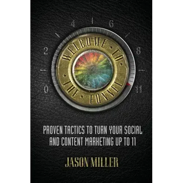 Welcome to the Funnel: Proven Tactics to Turn Your Social Media and Content Marketing Up to 11