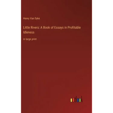 Little Rivers: A Book of Essays in Profitable Idleness: in large print