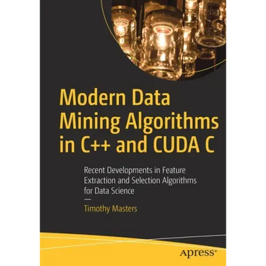 Modern Data Mining Algorithms in C++ and Cuda C: Recent Developments in Feature Extraction and Selection Algorithms for Data Science