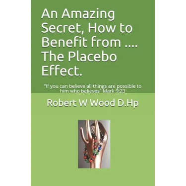 An Amazing Secret, How to Benefit from .... The Placebo Effect.: If you can believe all things are possible to him who believes Mark 9:23