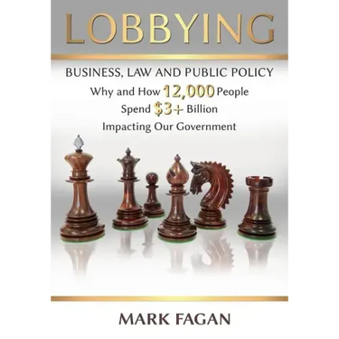Lobbying: Business, Law and Public Policy, Why and How 12,000 People Spend $3+ Billion Impacting Our Government