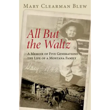 All But the Waltz: A Memoir of Five Generations in the Life of a Montana Family