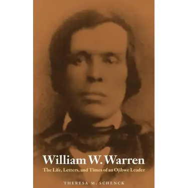 William W. Warren: The Life, Letters, and Times of an Ojibwe Leader