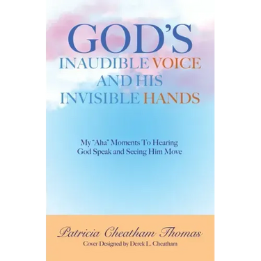 God's Inaudible Voice and His Invisible Hands: My "Aha" Moments to Hearing God Speak and Seeing Him Move