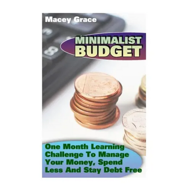 Minimalist Budget: One Month Learning Challenge To Manage Your Money, Spend Less And Stay Debt Free