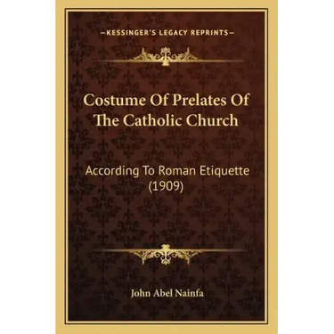 Costume of Prelates of the Catholic Church: According to Roman Etiquette (1909)