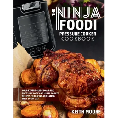 The Ninja Foodi Pressure Cooker Cookbook: Your Expert Guide to Air Fry, Pressure Cook and Multi-Cooker Recipes for Living and Eating Well Every Day::
