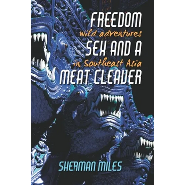 Freedom Sex and a Meat Cleaver: Wild Adventures in Southeast Asia