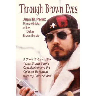 Through Brown Eyes: A Short History of the Dallas Brown Berets Organization and the Chicano Movement from my Point of View