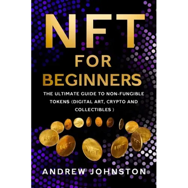 NFT for Beginners: The Ultimate Guide to Non-Fungible Tokens (Digital Art, Crypto and Collectibles)