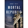 Mortal Republic: How Rome Fell Into Tyranny