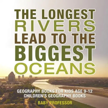 The Longest Rivers Lead to the Biggest Oceans - Geography Books for Kids Age 9-12 Children's Geography Books