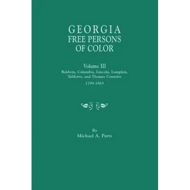 Georgia Free Persons of Color, Volume III: Baldwin, Columbia, Lincoln, Lumpkin, Taliaferro, and Thomas Counties, 1799-1865