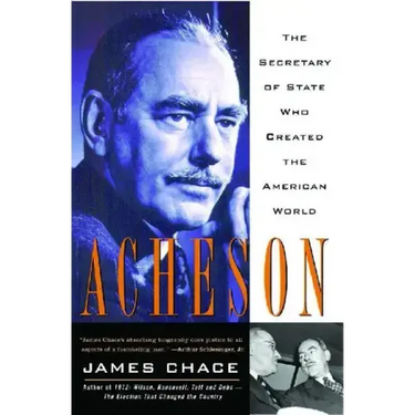 Acheson: The Secretary of State Who Created the American World