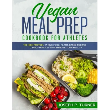Vegan Meal Prep Cookbook for Athletes: 100 High Protein, Whole Food, Plant Based Recipes to Build Muscles and Improve Your Health (with pictures)