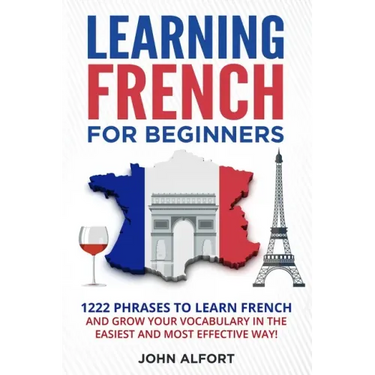 Learning French for Beginners: 1222 Phrases to Learn French and Grow your Vocabulary in the Easiest and Most Effective (Complete French Phrasebook)