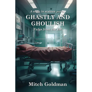 Ghastly and Ghoulish Tales from the ER: A Saga in Sixteen Parts