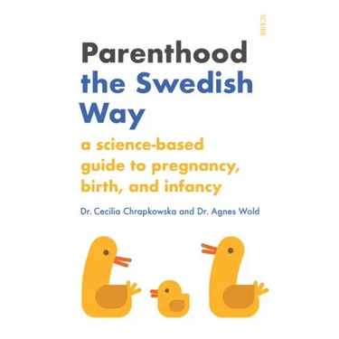 Parenthood the Swedish Way: A Science-Based Guide to Pregnancy, Birth, and Infancy