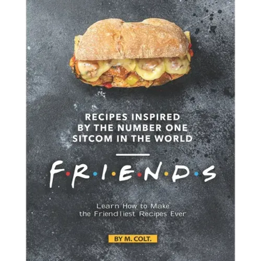 Recipes Inspired by the Number One Sitcom in The World - Friends: Learn How to Make the Friendliest Recipes Ever