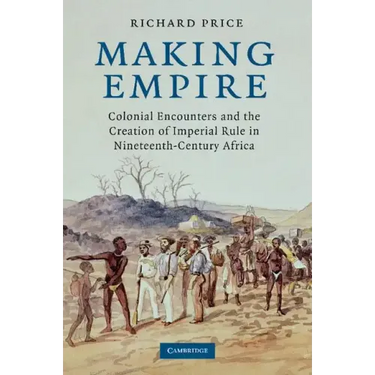 Making Empire: Colonial Encounters and the Creation of Imperial Rule in Nineteenth-Century Africa
