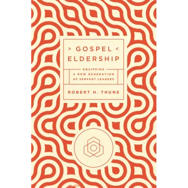 Gospel Eldership: Equipping a New Generation of Servant Leaders