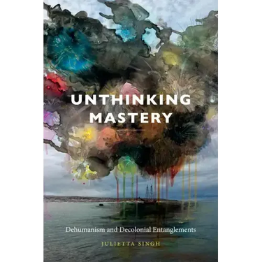 Unthinking Mastery: Dehumanism and Decolonial Entanglements