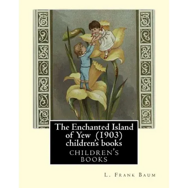 The Enchanted Island of Yew (1903), by L. Frank Baum children's books: Lyman Frank Baum (May 15, 1856 - May 6, 1919), better known by his pen name L.
