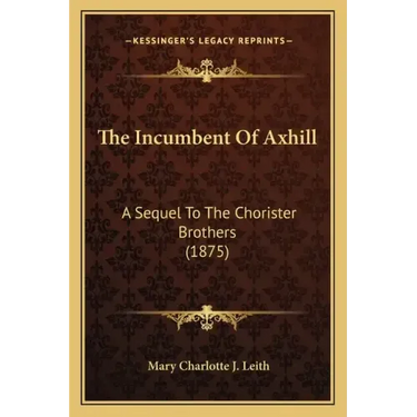 The Incumbent Of Axhill: A Sequel To The Chorister Brothers (1875)