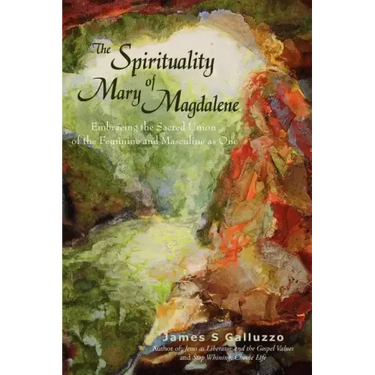 The Spirituality of Mary Magdalene: Embracing the Sacred Union of the Feminine and Masculine as One