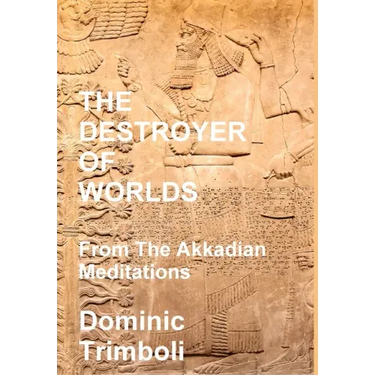 The Destroyer Of Worlds: From the Akkadian Meditations