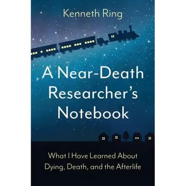 A Near-Death Researcher's Notebook: What I Have Learned About Dying, Death, and the Afterlife