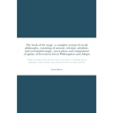 The book of the magi: a complete system of occult philosophy, consisting of natural, celestial, cabalistic, and ceremonial magic; invocation