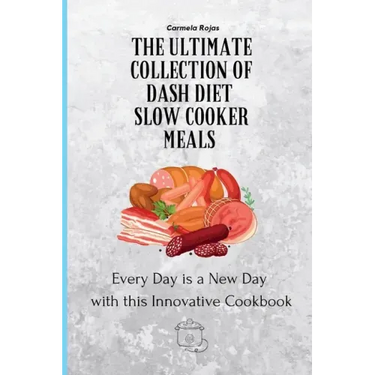 The Ultimate Collection of Dash Diet Slow Cooker Meals: Every Day is a New Day with this Innovative Cookbook