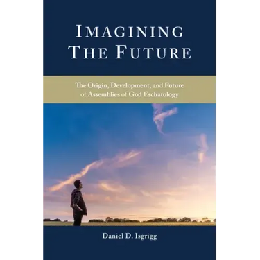 Imagining the Future: The Origin, Development, and Future of Assemblies of God Eschatology