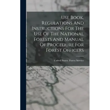 Use Book, Regulations And Instructions For The Use Of The National Forests And Manual Of Procedure For Forest Officers