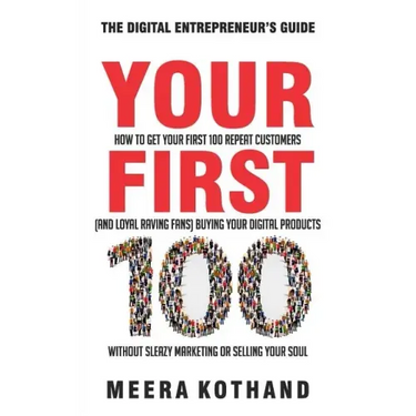 Your First 100: How to Get Your First 100 Repeat Customers (and Loyal, Raving Fans) Buying Your Digital Products Without Sleazy Market