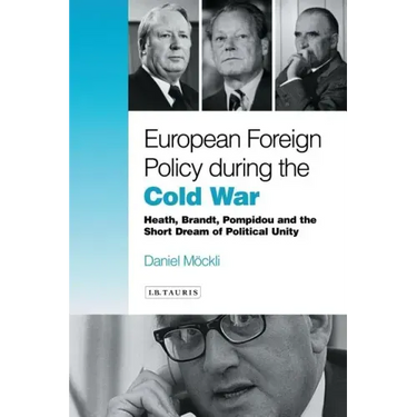 European Foreign Policy During the Cold War: Heath, Brandt, Pompidou and the Dream of Political Unity
