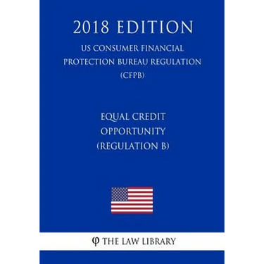 Equal Credit Opportunity (Regulation B) (US Consumer Financial Protection Bureau Regulation) (CFPB) (2018 Edition)