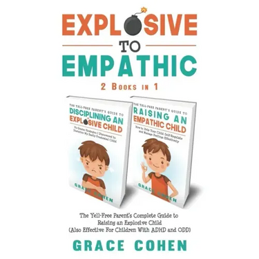 Explosive to Empathic - 2 Books in 1: The Yell-Free Parent's Complete Guide to Raising an Explosive Child (Also Effective For Children With ADHD and O