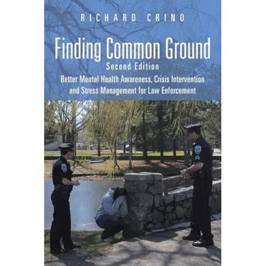 Finding Common Ground: Second Edition Better Mental Health Awareness, Crisis Intervention and Stress Management for Law Enforcement