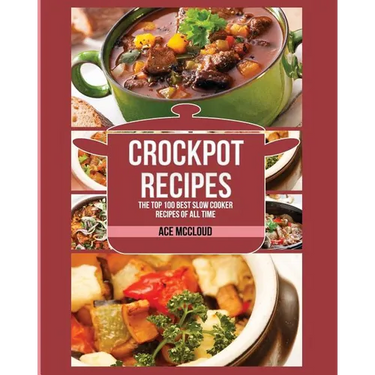 Crockpot Recipes: The Top 100 Best Slow Cooker Recipes Of All Time