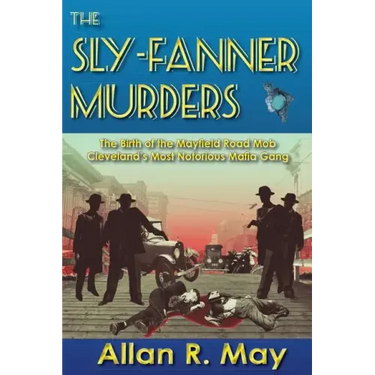The Sly-Fanner Murders: The Birth of the Mayfield Road Mob; Cleveland's Most Notorious Mafia Gang