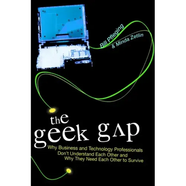 The Geek Gap: Why Business And Technology Professionals Don't Understand Each Other And Why They Need Each Other to Survive