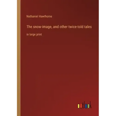 The snow-image, and other twice-told tales: in large print